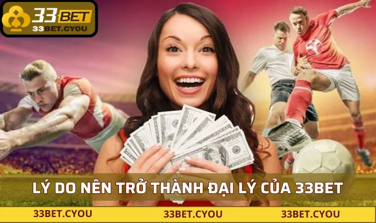 ly do nen tro thanh dai ly cua 33bet Lý do nên trở thành đại lý của 33BET