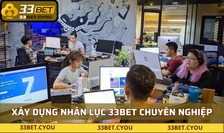 Xây dựng hệ thống nhân lực 33BET chuyên nghiệp